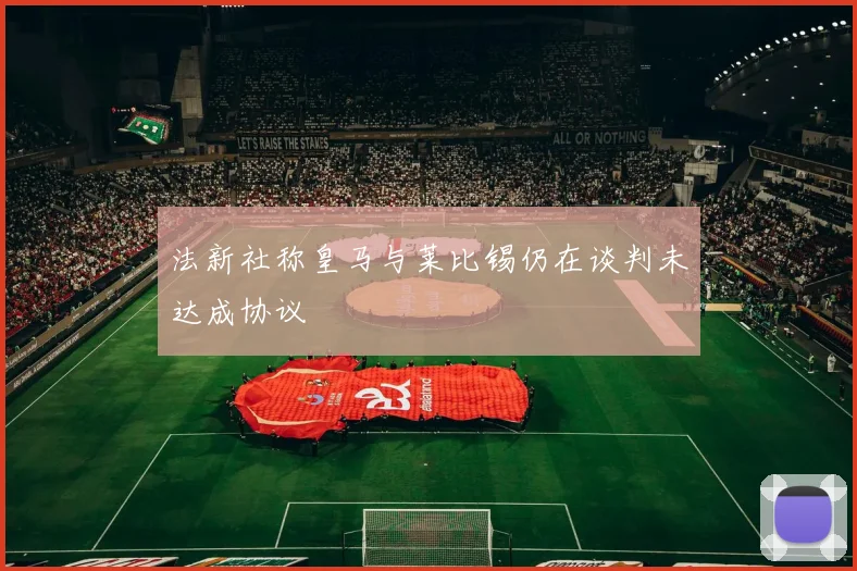 法新社称皇马与莱比锡仍在谈判未达成协议