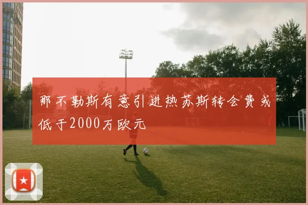 那不勒斯有意引进热苏斯转会费或低于2000万欧元