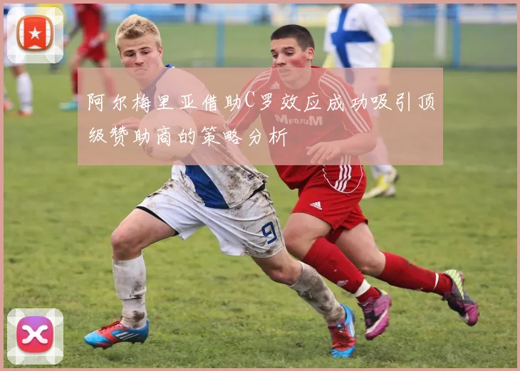 阿尔梅里亚借助C罗效应成功吸引顶级赞助商的策略分析
