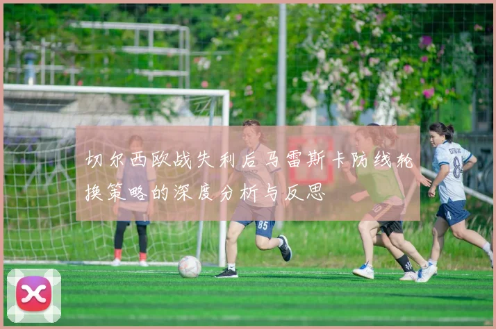 切尔西欧战失利后马雷斯卡防线轮换策略的深度分析与反思